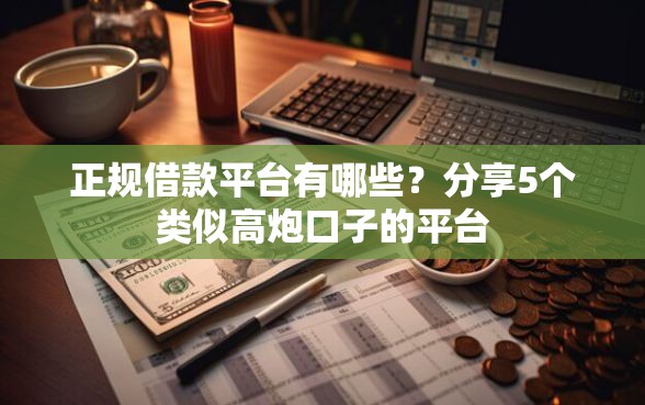 正规借款平台有哪些？分享5个类似高炮口子的平台
