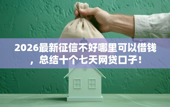 2026最新征信不好哪里可以借钱，总结十个七天网贷口子！