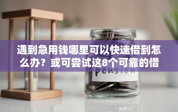 遇到急用钱哪里可以快速借到怎么办？或可尝试这8个可靠的借钱平台