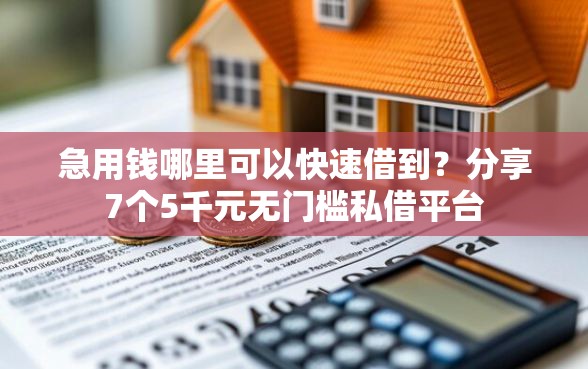 急用钱哪里可以快速借到？分享7个5千元无门槛私借平台