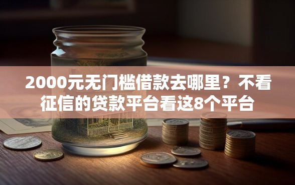 2000元无门槛借款去哪里？不看征信的贷款平台看这8个平台