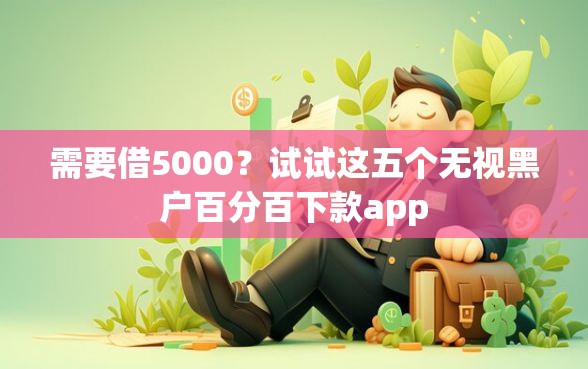 需要借5000？试试这五个无视黑户百分百下款app