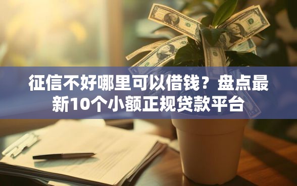 征信不好哪里可以借钱？盘点最新10个小额正规贷款平台