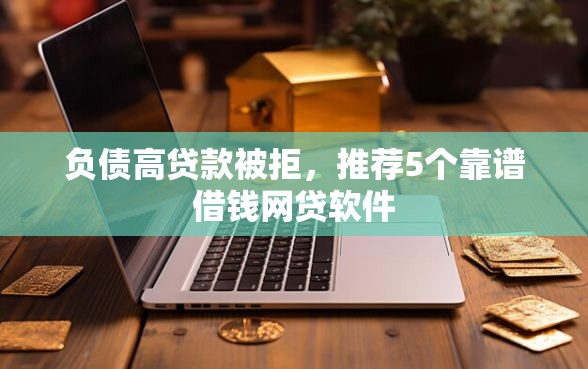 负债高贷款被拒，推荐5个靠谱借钱网贷软件
