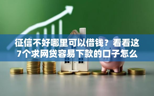 征信不好哪里可以借钱?看看这7个求网贷容易下款的口子怎么样 征信不好哪里可以借钱?看看这7个求网贷容易下款的口子怎么样