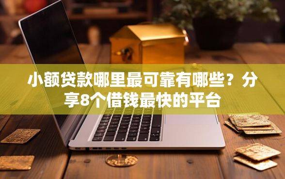 小额贷款哪里最可靠有哪些？分享8个借钱最快的平台