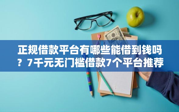正规借款平台有哪些能借到钱吗？7千元无门槛借款7个平台推荐