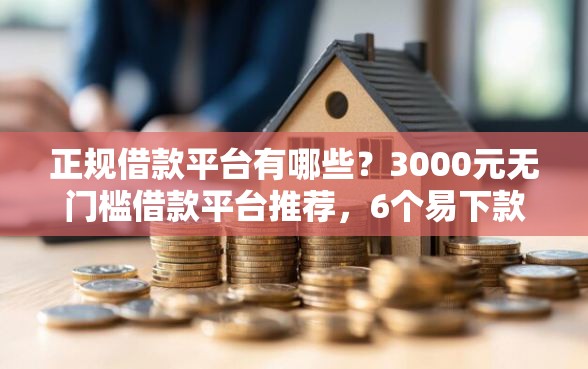 正规借款平台有哪些？3000元无门槛借款平台推荐，6个易下款的正规平台盘点