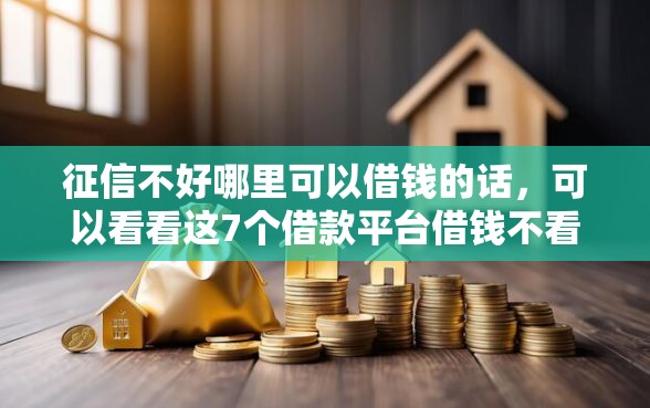 征信不好哪里可以借钱的话，可以看看这7个借款平台借钱不看征信