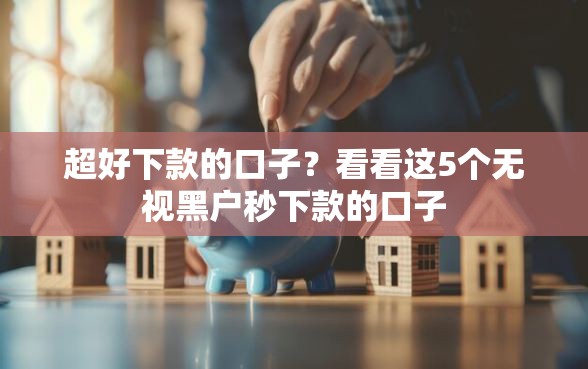 超好下款的口子？看看这5个无视黑户秒下款的口子