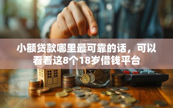 小额贷款哪里最可靠的话，可以看看这8个18岁借钱平台