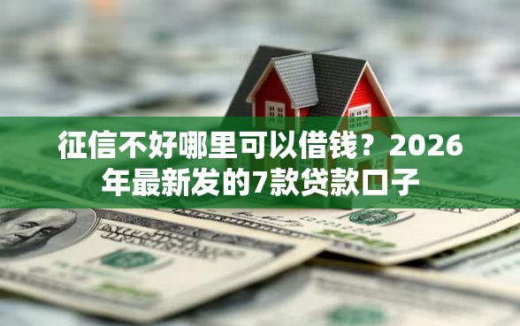 征信不好哪里可以借钱？2026年最新发的7款贷款口子