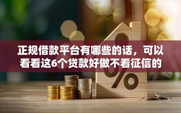 正规借款平台有哪些的话，可以看看这6个贷款好做不看征信的平台