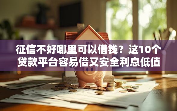 征信不好哪里可以借钱？这10个贷款平台容易借又安全利息低值得一试