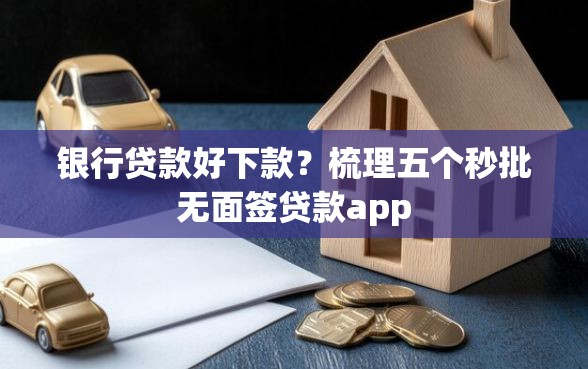 银行贷款好下款？梳理五个秒批无面签贷款app