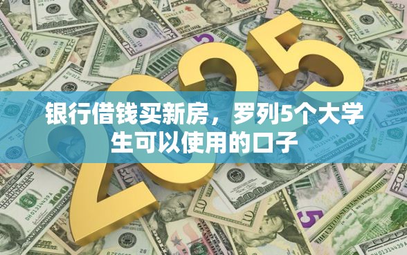 银行借钱买新房,罗列5个大学生可以使用的口子 银行借钱买新房,罗列5个大学生可以使用的口子