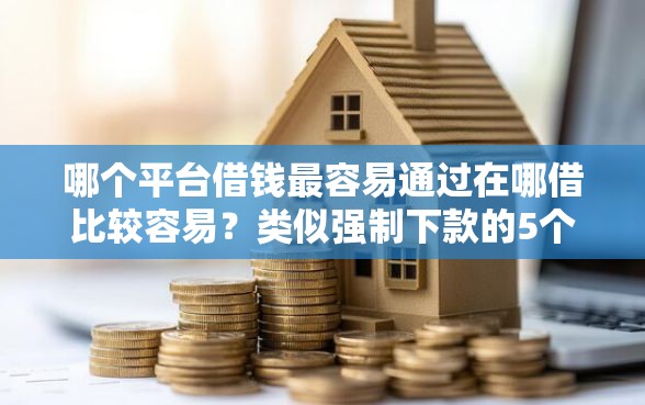哪个平台借钱最容易通过在哪借比较容易？类似强制下款的5个口子参考