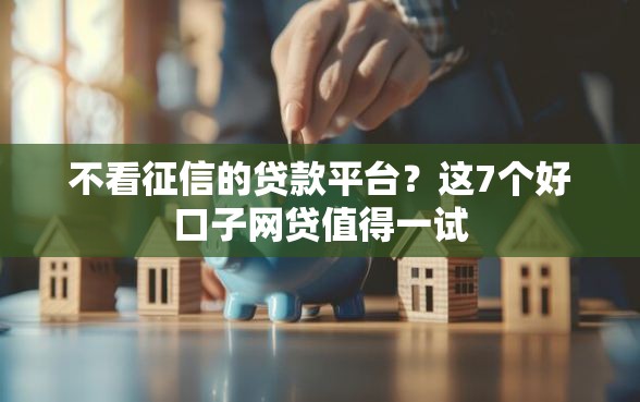 不看征信的贷款平台？这7个好口子网贷值得一试