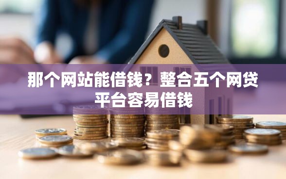 那个网站能借钱？整合五个网贷平台容易借钱