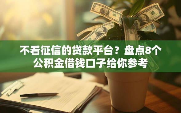 不看征信的贷款平台？盘点8个公积金借钱口子给你参考