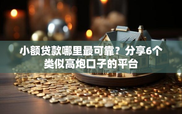 小额贷款哪里最可靠？分享6个类似高炮口子的平台