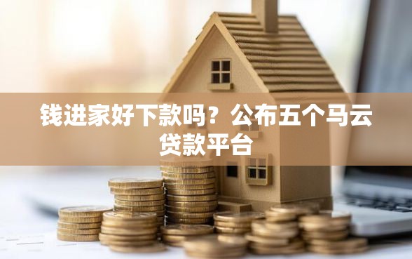 钱进家好下款吗？公布五个马云贷款平台