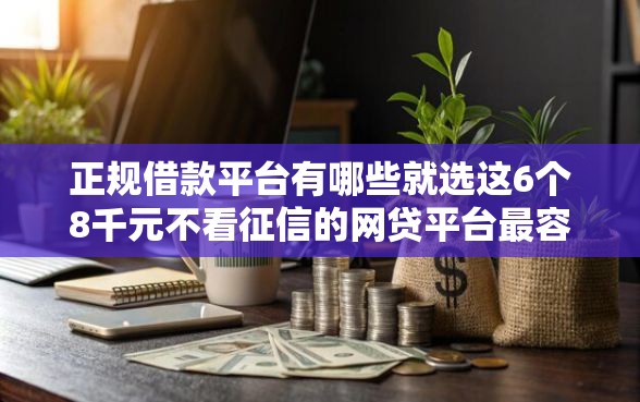 正规借款平台有哪些就选这6个8千元不看征信的网贷平台最容易通过的