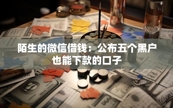 陌生的微信借钱：公布五个黑户也能下款的口子