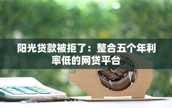 阳光贷款被拒了：整合五个年利率低的网贷平台