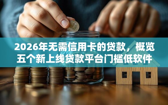 2026年无需信用卡的贷款，概览五个新上线贷款平台门槛低软件