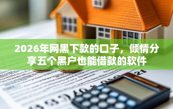 2026年网黑下款的口子，倾情分享五个黑户也能借款的软件