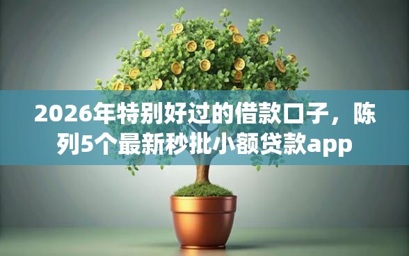 2026年特别好过的借款口子，陈列5个最新秒批小额贷款app