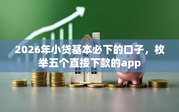 2026年小贷基本必下的口子，枚举五个直接下款的app