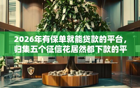 2026年有保单就能贷款的平台，归集五个征信花居然都下款的平台
