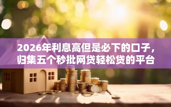 2026年利息高但是必下的口子，归集五个秒批网贷轻松贷的平台