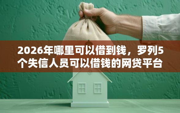 2026年哪里可以借到钱，罗列5个失信人员可以借钱的网贷平台