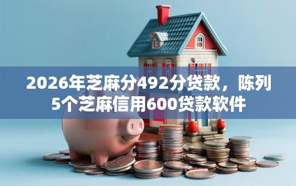 2026年芝麻分492分贷款，陈列5个芝麻信用600贷款软件