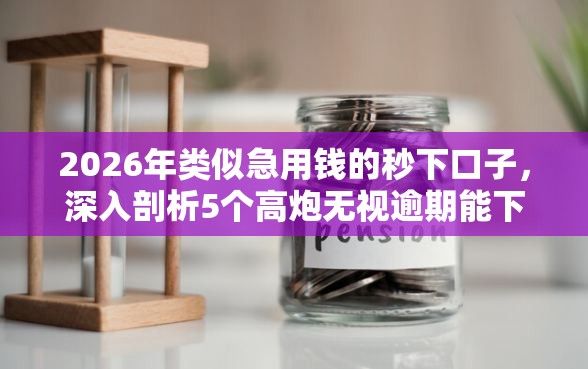 2026年类似急用钱的秒下口子，深入剖析5个高炮无视逾期能下的软件