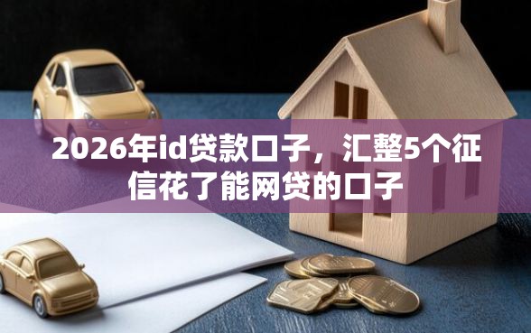 2026年id贷款口子，汇整5个征信花了能网贷的口子