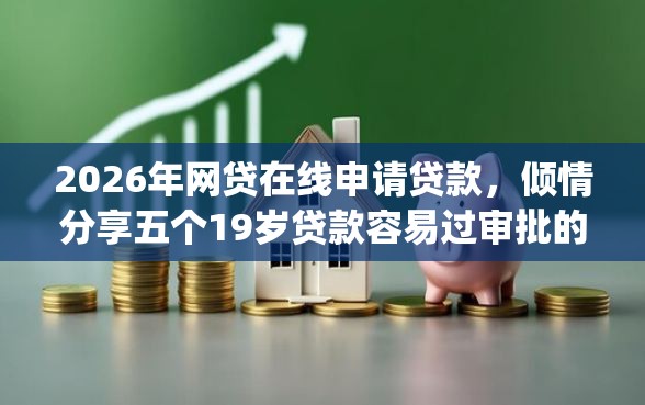 2026年网贷在线申请贷款，倾情分享五个19岁贷款容易过审批的app