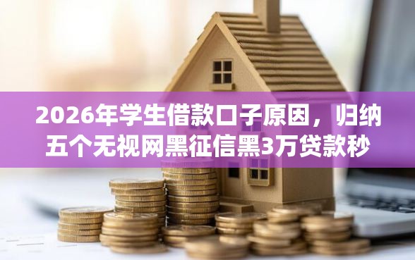 2026年学生借款口子原因，归纳五个无视网黑征信黑3万贷款秒款app名单