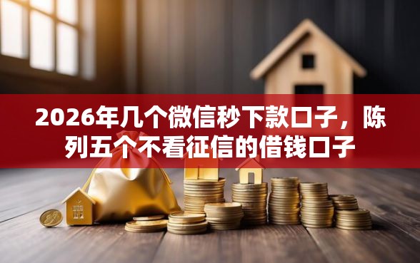 2026年几个微信秒下款口子，陈列五个不看征信的借钱口子
