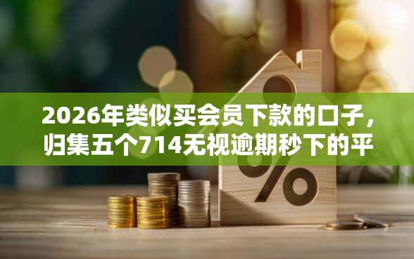 2026年类似买会员下款的口子，归集五个714无视逾期秒下的平台