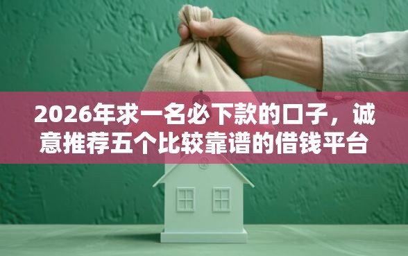 2026年求一名必下款的口子，诚意推荐五个比较靠谱的借钱平台