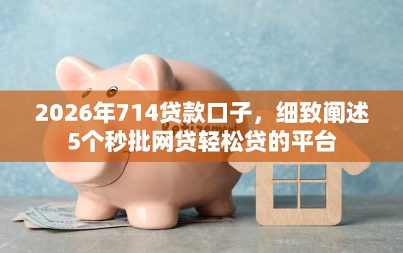 2026年714贷款口子，细致阐述5个秒批网贷轻松贷的平台