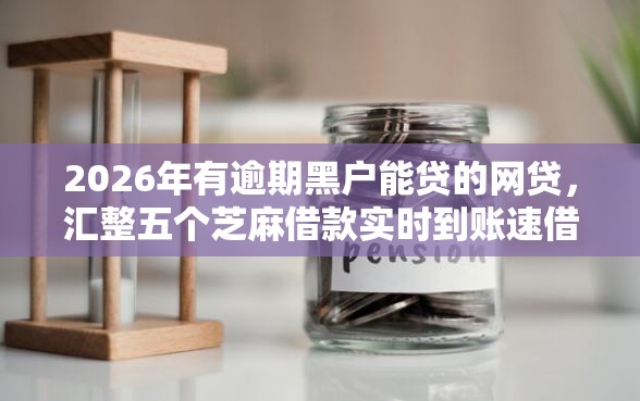 2026年有逾期黑户能贷的网贷，汇整五个芝麻借款实时到账速借口子