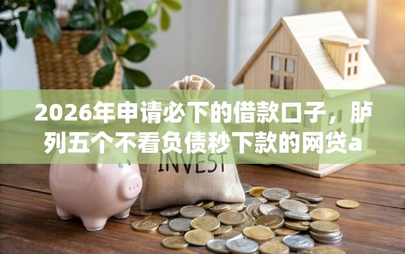 2026年申请必下的借款口子，胪列五个不看负债秒下款的网贷app