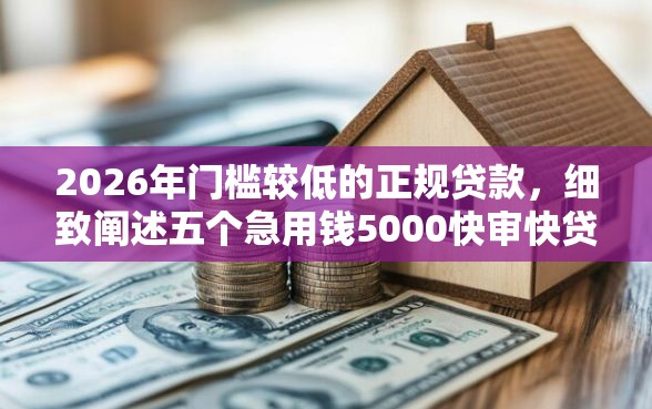 2026年门槛较低的正规贷款，细致阐述五个急用钱5000快审快贷无需征信平台