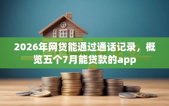 2026年网贷能通过通话记录，概览五个7月能贷款的app