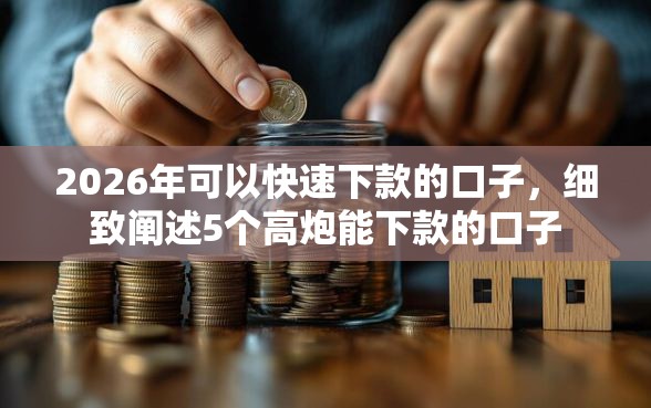 2026年可以快速下款的口子，细致阐述5个高炮能下款的口子